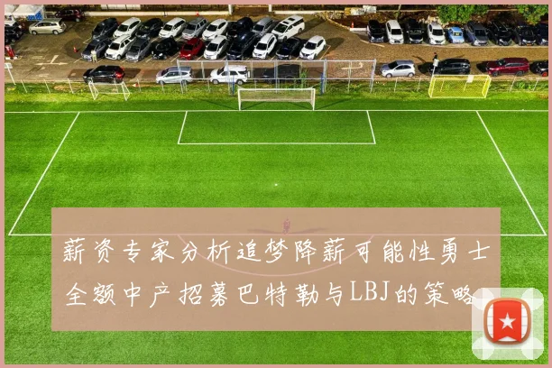 薪资专家分析追梦降薪可能性勇士全额中产招募巴特勒与LBJ的策略