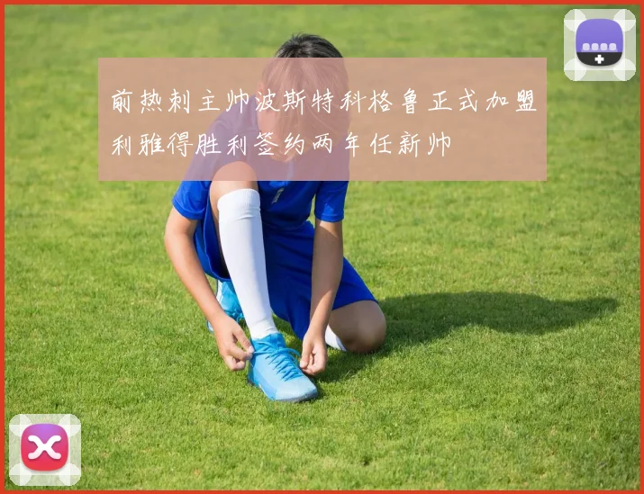前热刺主帅波斯特科格鲁正式加盟利雅得胜利签约两年任新帅