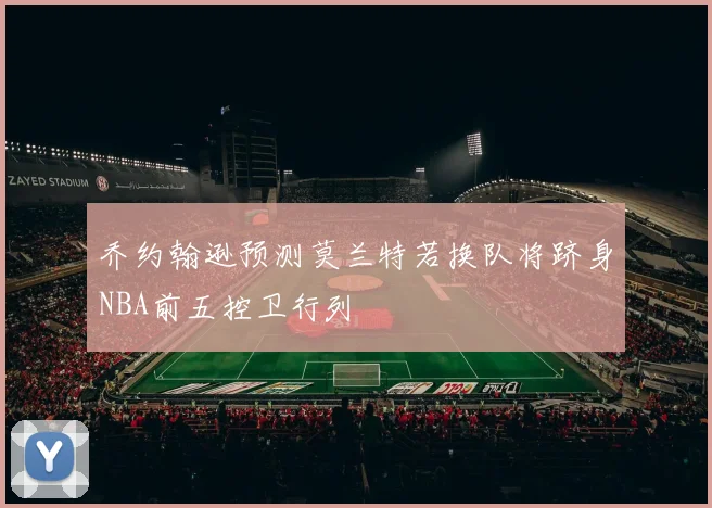 乔约翰逊预测莫兰特若换队将跻身NBA前五控卫行列