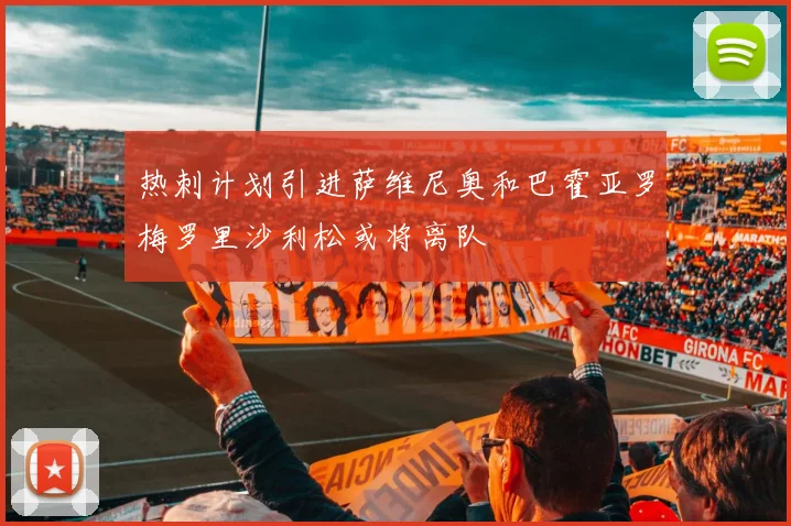 热刺计划引进萨维尼奥和巴霍亚罗梅罗里沙利松或将离队